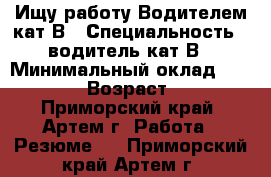 Ищу работу Водителем кат.В › Специальность ­ водитель кат.В › Минимальный оклад ­ 20 000 › Возраст ­ 29 - Приморский край, Артем г. Работа » Резюме   . Приморский край,Артем г.